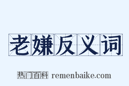 老嫌反义词是什么意思的图片